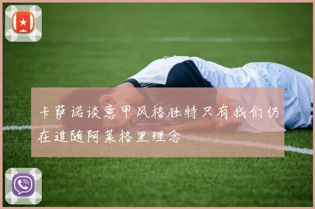 卡萨诺谈意甲风格独特只有我们仍在追随阿莱格里理念