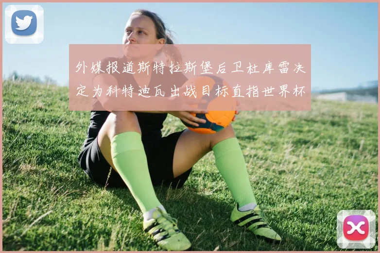 外媒报道斯特拉斯堡后卫杜库雷决定为科特迪瓦出战目标直指世界杯