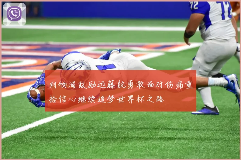 利物浦鼓励远藤航勇敢面对伤痛重拾信心继续追梦世界杯之路