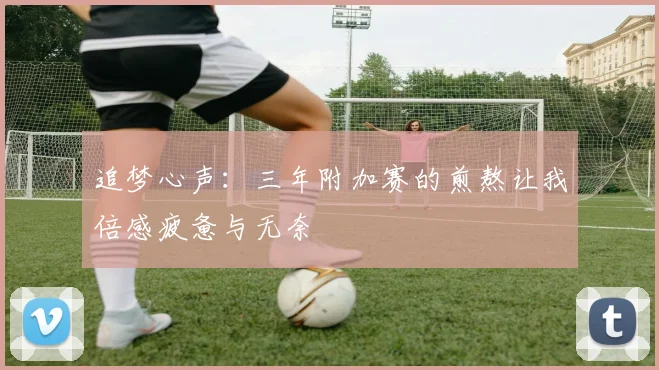 追梦心声：三年附加赛的煎熬让我倍感疲惫与无奈